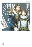 [Book]川島 ルミ子 息子を国王にした女たち―フランス宮廷凄腕ママ (講談社+アルファ文庫 E 39-4)