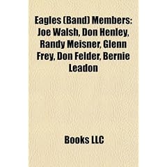 Eagles (Band) Members: Joe Walsh, Don Henley, Randy Meisner, Glenn Frey, Don Felder, Bernie Leadon, Timothy B. Schmit