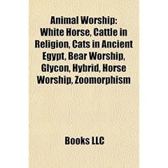 Animal Worship: White Horse, Cattle in Religion, Cats in Ancient Egypt, Bear Worship, Glycon, Hybrid, Horse Worship, Zoomorphism, Powe