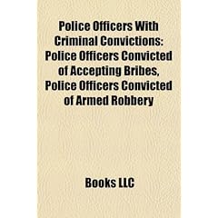 Police Officers with Criminal Convictions: Police Officers Convicted of Accepting Bribes, Police Officers Convicted of Armed Robbery
