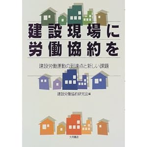 建設現場に労働協約を―建設労働運動の到達点と新しい課題 建設現場に労働協約を―建設労働運動の到達点と新しい課題