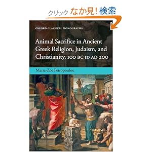 【クリックでお店のこの商品のページへ】Animal Sacrifice in Ancient Greek Religion, Judaism, and Christianity, 100 BC-AD 200 (Oxford Classical Monographs): Maria-zoe Petropoulou: 洋書