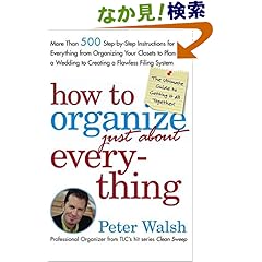 【クリックでお店のこの商品のページへ】How to Organize (Just About) Everything: More Than 500 Step-by-Step Instructions for Everything from Organizing Your Closets to Planning a Wedding to Creating a Flawless Filing System: Peter Walsh: 洋書