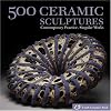 500 Ceramic Sculptures: Contemporary Practice, Singular Works (500 Series)