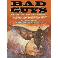 Bad Guys: True Stories of Legendary Gunslingers, Sidewinders, Fourflushers, Drygulchers, Bushwhackers, Freebooters, and Downright Bad Guys and Gals of the Wild West