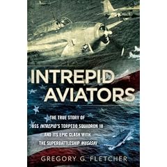 Intrepid Aviators: The True Story of U.S.S. Intrepid's Torpedo Squadron 18 and Its Epic Clash With the Superbattleship Musashi