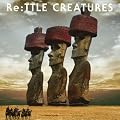 Re:TTLE CREATURES