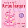 How to be the Perfect Housewife: Lessons in the Art of Modern Household Management (Perfect House Wife)