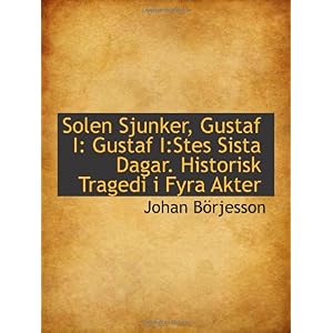【クリックで詳細表示】Solen Sjunker， Gustaf I： Gustaf I：Stes Sista Dagar. Historisk Tragedi i Fyra Akter [ペーパーバック]