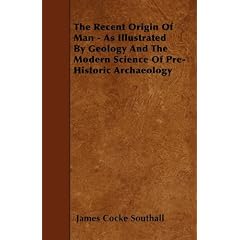 The Recent Origin of Man - As Illustrated by Geology and the Modern Science of Pre-Historic Archaeology