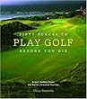 Fifty Places to Play Golf Before You Die: Golf Experts Share the World's Greatest Destinations
