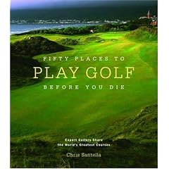 Fifty Places to Play Golf Before You Die: Golf Experts Share the World's Greatest Destinations