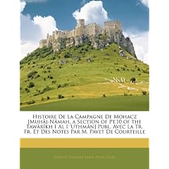Histoire de La Campagne de Mohacz [Muh[j-N[mah, a Section of PT.10 of the Taw[rkh I Al I 'Uthm[n] Publ. Avec La Tr. Fr. Et Des Notes Par M. Pavet de C