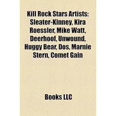 Kill Rock Stars Artists: Sleater-Kinney, Kira Roessler, Mike Watt, Deerhoof, Unwound, Huggy Bear, DOS, Marnie Stern, Comet Gain