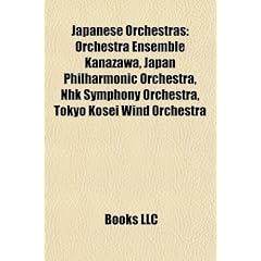 Japanese Orchestras: Orchestra Ensemble Kanazawa, Japan Philharmonic Orchestra, Nhk Symphony Orchestra, Tokyo Kosei Wind Orchestra
