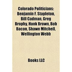 Colorado Politician Introduction: Benjamin F. Stapleton, Bill Cadman, Greg Brophy, Hank Brown, Bob Bacon, Shawn Mitchell, Wellington Webb