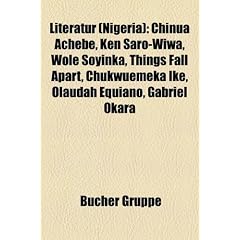 Literatur (Nigeria): Chinua Achebe, Ken Saro-Wiwa, Wole Soyinka, Things Fall Apart, Chukwuemeka Ike, Olaudah Equiano, Gabriel Okara