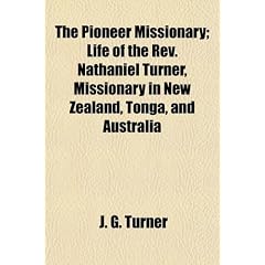 The Pioneer Missionary; Life of the REV. Nathaniel Turner, Missionary in New Zealand, Tonga, and Australia