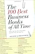 The 100 Best Business Books of All Time: What They Say, Why They Matter, and How They Can Help You