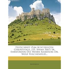 Festschrift Zum Achtzigsten Geburtstage...(15. Siwan 5667) Sr. Ehrw Rden Des Herrn Rabbiners Dr. Wolf Feilchenfeld...