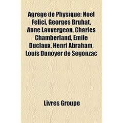 Agrege de Physique: Noel Felici, Georges Bruhat, Anne Lauvergeon, Charles Chamberland, Emile Duclaux, Henri Abraham, Louis Dunoyer de Sego