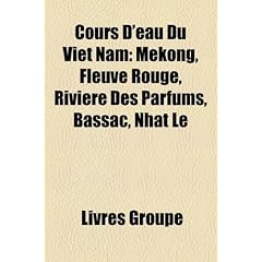 Cours D'Eau Du Vit Nam: Mkong, Fleuve Rouge, Rivire Des Parfums, Bassac, Nht L