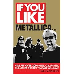 If You Like Metallica...: Here Are over 200 Bands, Cds, Movies, and Other Oddities That You Will Love