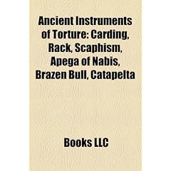 Ancient Instruments of Torture: Carding, Rack, Scaphism, Apega of Nabis, Brazen Bull, Catapelta