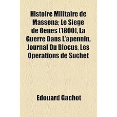 Histoire Militaire de Mass Na; Le Si GE de G Nes (1800), La Guerre Dans L'Apennin, Journal Du Blocus, Les Op Rations de Suchet