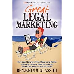 Great Legal Marketing: How Smart Lawyers Think, Behave and Market to Get More Clients, Make More Money, and Still Get Home in Time for Dinner