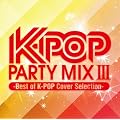 K-POP PARTY MIX III -Best of K-POP Cover Selection-