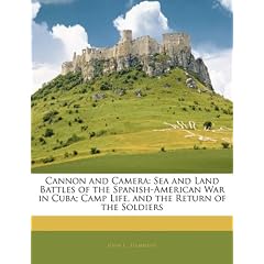 Cannon and Camera: Sea and Land Battles of the Spanish-American War in Cuba; Camp Life, and the Return of the Soldiers