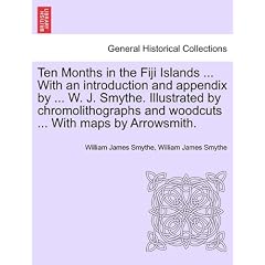 Ten Months in the Fiji Islands ... with an Introduction and Appendix by ... W. J. Smythe. Illustrated by Chromolithographs and Woodcuts ... with Maps