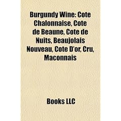Burgundy Wine: Cote Chalonnaise, Cote de Beaune, Cote de Nuits, Beaujolais Nouveau, Cote D'Or, Cru, Maconnais