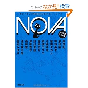 【クリックでお店のこの商品のページへ】NOVA 2---書き下ろし日本SFコレクション (河出文庫) | 東 浩紀, 恩田 陸, 法月 綸太郎, 宮部 みゆき, 神林 長平, 倉田 タカシ, 小路 幸也, 新城 カズマ, 曽根 圭介, 田辺 青蛙, 津原 泰水, 西崎 憲, 大森 望 | 本 | Amazon.co.jp