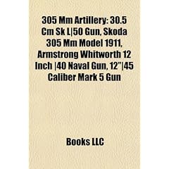 305 MM Artillery: 30.5 CM Sk L-50 Gun, Skoda 305 MM Model 1911, Armstrong Whitworth 12 Inch -40 Naval Gun, 12"-45 Caliber Mark 5 Gun
