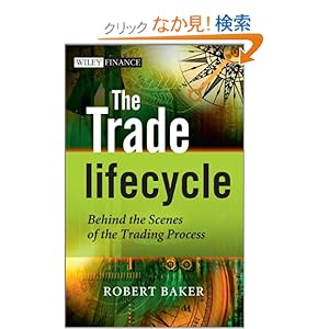 【クリックでお店のこの商品のページへ】The Trade Lifecycle: Behind the Scenes of the Trading Process (The Wiley Finance Series): Robert P. Baker: 洋書