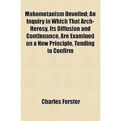 Mahometanism Unveiled; An Inquiry in Which That Arch-Heresy, Its Diffusion and Continuance, Are Examined on a New Principle, Tending to Confirm