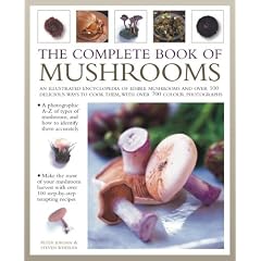 The Complete Book of Mushrooms: An Illustrated Encyclopedia of Edible Mushrooms and Over 100 Delicious Ways to Cook Them, With Over 800 Photographs