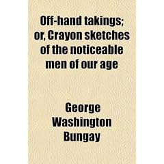 Off-Hand Takings; Or, Crayon Sketches of the Noticeable Men of Our Age