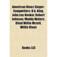 American Blues Singer-Songwriters: B.B. King, John Lee Hooker, Robert Johnson, Muddy Waters, Blind Willie McTell, Willie Dixon