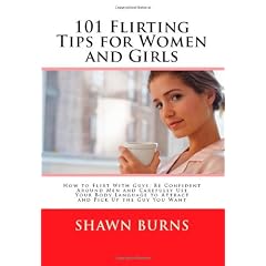 101 Flirting Tips for Women and Girls: How to Flirt With Guys, Be Confident Around Men and Carefully Use Your Body Language to Attract and Pick Up the Guy You Want