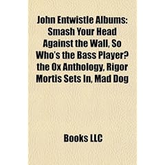 John Entwistle Albums: Smash Your Head Against the Wall, So Who's the Bass Player? the Ox Anthology, Rigor Mortis Sets In, Mad Dog