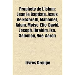 Prophte de L'Islam: Jean Le Baptiste, Jsus de Nazareth, Mahomet, Adam, Mose, Lie, David, Joseph, Ibrahim, S, Salomon, No, Aaron