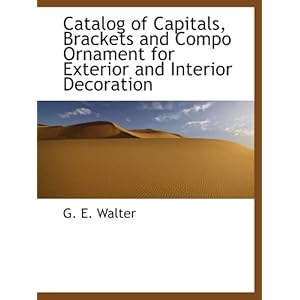 【クリックで詳細表示】Catalog of Capitals， Brackets and Compo Ornament for Exterior and Interior Decoration： G. E. Walter： 洋書