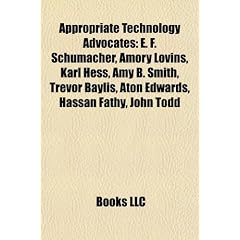 Appropriate Technology Advocates: E. F. Schumacher, Amory Lovins, Karl Hess, Amy B. Smith, Trevor Baylis, Aton Edwards, Hassan Fathy, John Todd