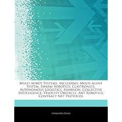 Articles on Multi-Robot Systems, Including: Multi-Agent System, Swarm Robotics, Claytronics, Autonomous Logistics, Symbrion, Collective Intelligence,
