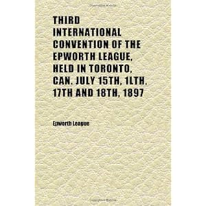 【クリックで詳細表示】Third International Convention of the Epworth League， Held in Toronto， Can. July 15th， 1lth， 17th and 18th， 1897： Epworth League： 洋書