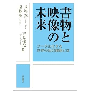 書物と映像の未来――グーグル化する世界の知の課題とは 書物と映像の未来――グーグル化する世界の知の課題とは