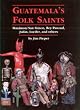 Guatemala's Folk Saints: Maximon, San Simon, Rey Pascual, Judas, Lucifer, and Others